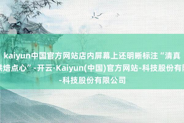 kaiyun中国官方网站店内屏幕上还明晰标注“清真现烤烘焙点心”-开云·Kaiyun(中国)官方网站-科技股份有限公司