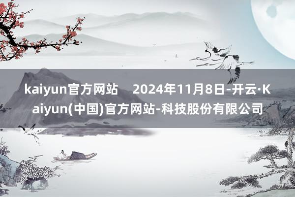 kaiyun官方网站    2024年11月8日-开云·Kaiyun(中国)官方网站-科技股份有限公司