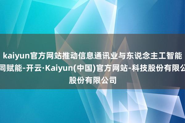 kaiyun官方网站推动信息通讯业与东说念主工智能协同赋能-开云·Kaiyun(中国)官方网站-科技股份有限公司
