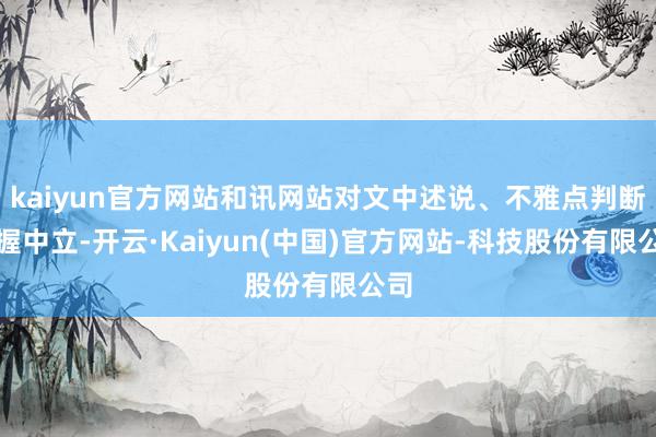 kaiyun官方网站和讯网站对文中述说、不雅点判断保握中立-开云·Kaiyun(中国)官方网站-科技股份有限公司