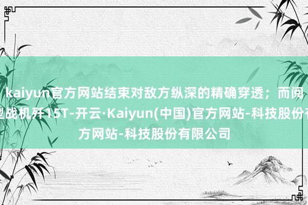 kaiyun官方网站结束对敌方纵深的精确穿透；而阅兵型重型战机歼15T-开云·Kaiyun(中国)官方网站-科技股份有限公司