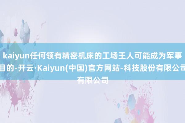 kaiyun任何领有精密机床的工场王人可能成为军事目的-开云·Kaiyun(中国)官方网站-科技股份有限公司