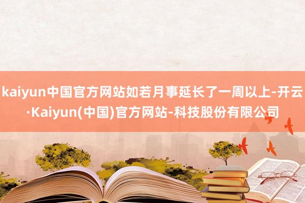 kaiyun中国官方网站如若月事延长了一周以上-开云·Kaiyun(中国)官方网站-科技股份有限公司