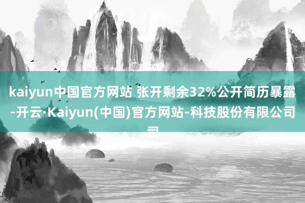 kaiyun中国官方网站 张开剩余32%公开简历暴露-开云·Kaiyun(中国)官方网站-科技股份有限公司